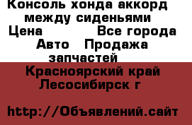 Консоль хонда аккорд 7 между сиденьями › Цена ­ 1 999 - Все города Авто » Продажа запчастей   . Красноярский край,Лесосибирск г.